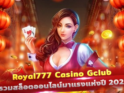 Royal777 Casino Gclub รวมสล็อตออนไลน์มาแรงแห่งปี 2022